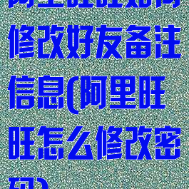 阿里旺旺如何修改好友备注信息(阿里旺旺怎么修改密码)