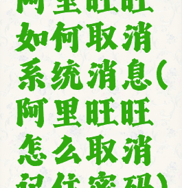 阿里旺旺如何取消系统消息(阿里旺旺怎么取消记住密码)