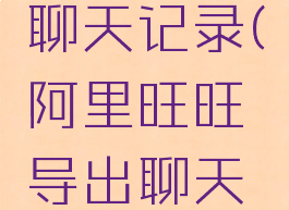 阿里旺旺如何导出聊天记录(阿里旺旺导出聊天记录包括图片吗)