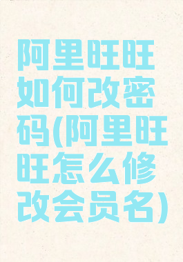 阿里旺旺如何改密码(阿里旺旺怎么修改会员名)