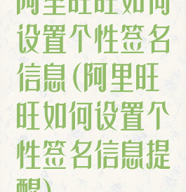 阿里旺旺如何设置个性签名信息(阿里旺旺如何设置个性签名信息提醒)