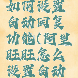 阿里旺旺如何设置自动回复功能(阿里旺旺怎么设置自动回复)