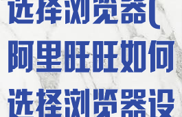 阿里旺旺如何选择浏览器(阿里旺旺如何选择浏览器设置)