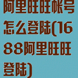 阿里旺旺帐号怎么登陆(1688阿里旺旺登陆)