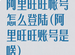 阿里旺旺帐号怎么登陆(阿里旺旺账号是啥)