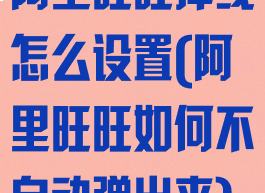 阿里旺旺掉线怎么设置(阿里旺旺如何不自动弹出来)