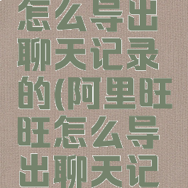 阿里旺旺怎么导出聊天记录的(阿里旺旺怎么导出聊天记录的视频)