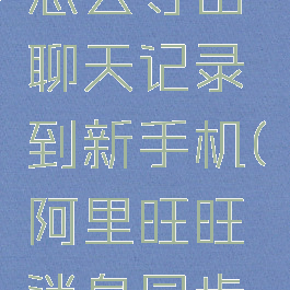 阿里旺旺怎么导出聊天记录到新手机(阿里旺旺消息同步到电脑)