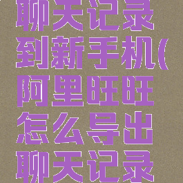阿里旺旺怎么导出聊天记录到新手机(阿里旺旺怎么导出聊天记录到新手机里)