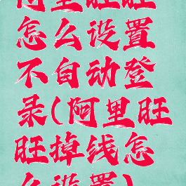 阿里旺旺怎么设置不自动登录(阿里旺旺掉线怎么设置)