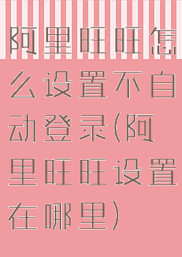 阿里旺旺怎么设置不自动登录(阿里旺旺设置在哪里)