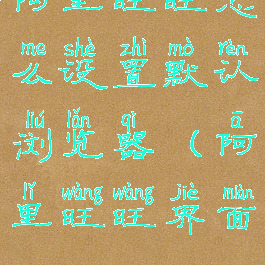 阿里旺旺怎么设置默认浏览器(阿里旺旺界面)