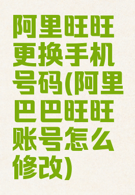阿里旺旺更换手机号码(阿里巴巴旺旺账号怎么修改)