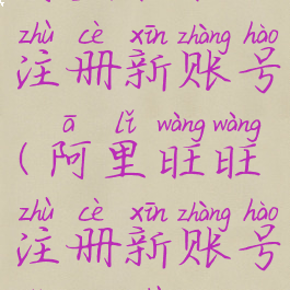 阿里旺旺注册新账号(阿里旺旺注册新账号怎么注销)