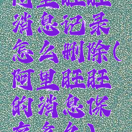 阿里旺旺消息记录怎么删除(阿里旺旺的消息保存多久)