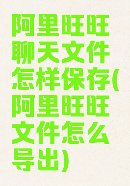 阿里旺旺聊天文件怎样保存(阿里旺旺文件怎么导出)