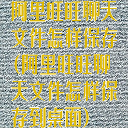 阿里旺旺聊天文件怎样保存(阿里旺旺聊天文件怎样保存到桌面)