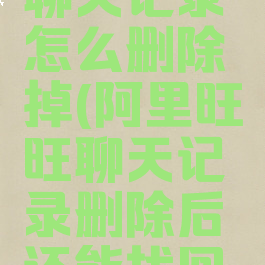 阿里旺旺聊天记录怎么删除掉(阿里旺旺聊天记录删除后还能找回吗)