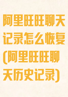 阿里旺旺聊天记录怎么恢复(阿里旺旺聊天历史记录)