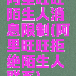 阿里旺旺陌生人消息限制(阿里旺旺拒绝陌生人联系)