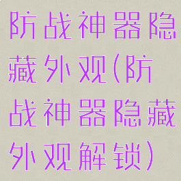 防战神器隐藏外观(防战神器隐藏外观解锁)