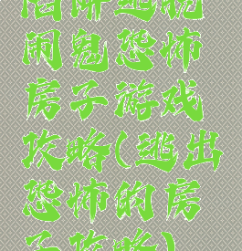 陷阱逃脱闹鬼恐怖房子游戏攻略(逃出恐怖的房子攻略)