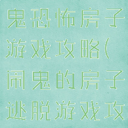 陷阱逃脱闹鬼恐怖房子游戏攻略(闹鬼的房子逃脱游戏攻略)