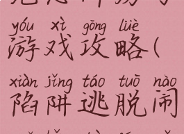 陷阱逃脱闹鬼恐怖房子游戏攻略(陷阱逃脱闹鬼恐怖房子游戏攻略)