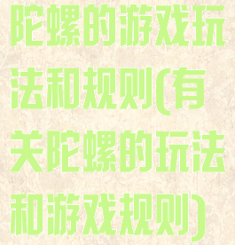 陀螺的游戏玩法和规则(有关陀螺的玩法和游戏规则)