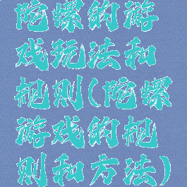 陀螺的游戏玩法和规则(陀螺游戏的规则和方法)