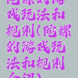 陀螺的游戏玩法和规则(陀螺的游戏玩法和规则介绍)