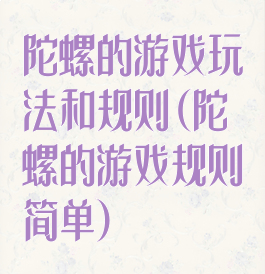 陀螺的游戏玩法和规则(陀螺的游戏规则简单)