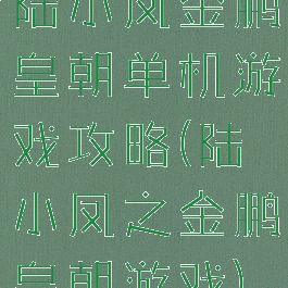 陆小凤金鹏皇朝单机游戏攻略(陆小凤之金鹏皇朝游戏)