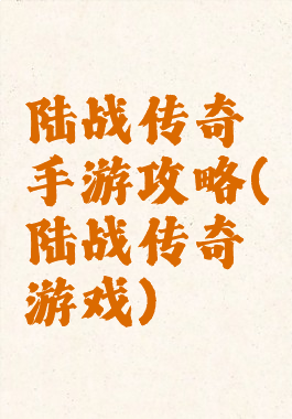 陆战传奇手游攻略(陆战传奇游戏)