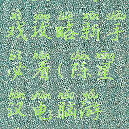 陈星汉游戏攻略新手必看(陈星汉电脑游戏)