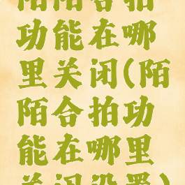 陌陌合拍功能在哪里关闭(陌陌合拍功能在哪里关闭设置)