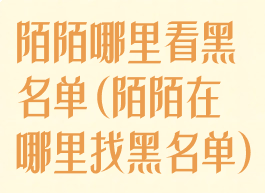 陌陌哪里看黑名单(陌陌在哪里找黑名单)