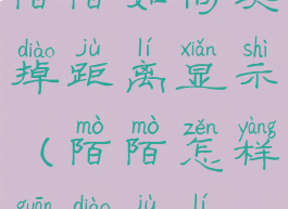 陌陌如何关掉距离显示(陌陌怎样关掉距离)
