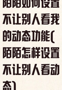 陌陌如何设置不让别人看我的动态功能(陌陌怎样设置不让别人看动态)