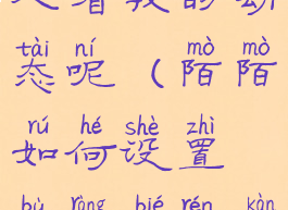 陌陌如何设置不让别人看我的动态呢(陌陌如何设置不让别人看我的动态呢苹果手机)