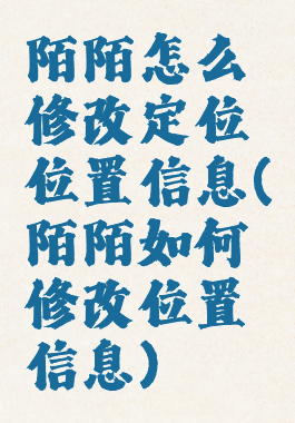 陌陌怎么修改定位位置信息(陌陌如何修改位置信息)