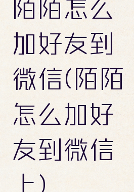 陌陌怎么加好友到微信(陌陌怎么加好友到微信上)