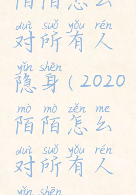 陌陌怎么对所有人隐身(2020陌陌怎么对所有人隐身)