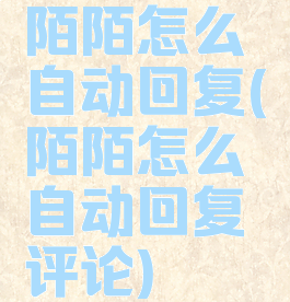 陌陌怎么自动回复(陌陌怎么自动回复评论)