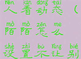 陌陌怎么设置不让别人看动态(陌陌怎么设置不让别人看动态最新版)