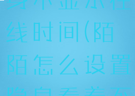 陌陌怎么隐身不显示在线时间(陌陌怎么设置隐身看着不在线)