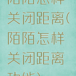 陌陌怎样关闭距离(陌陌怎样关闭距离功能)