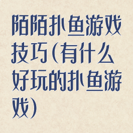 陌陌扑鱼游戏技巧(有什么好玩的扑鱼游戏)