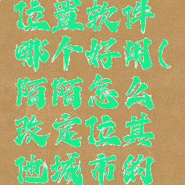 陌陌虚拟位置软件哪个好用(陌陌怎么改定位其他城市的位置)