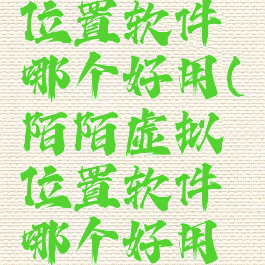 陌陌虚拟位置软件哪个好用(陌陌虚拟位置软件哪个好用苹果)